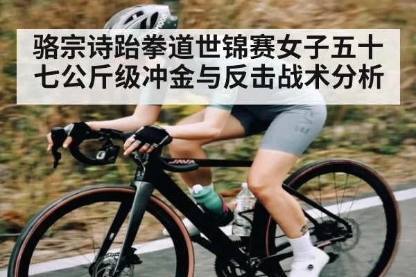 骆宗诗跆拳道世锦赛女子五十七公斤级冲金与反击战术分析