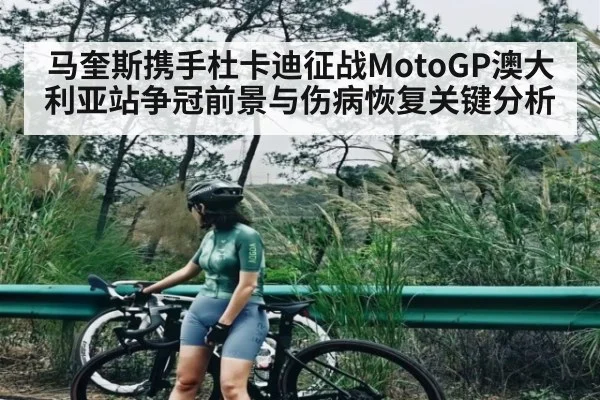 马奎斯携手杜卡迪征战MotoGP澳大利亚站争冠前景与伤病恢复关键分析